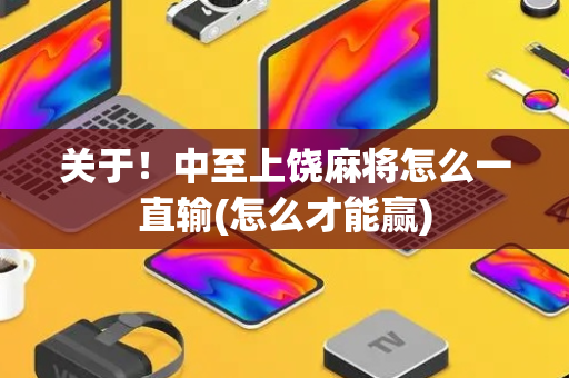 关于！中至上饶麻将怎么一直输(怎么才能赢)