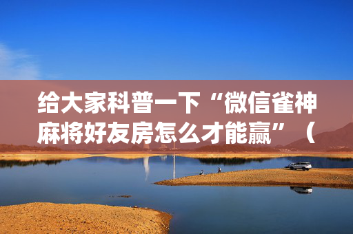 给大家科普一下“微信雀神麻将好友房怎么才能赢”（万能开挂器)