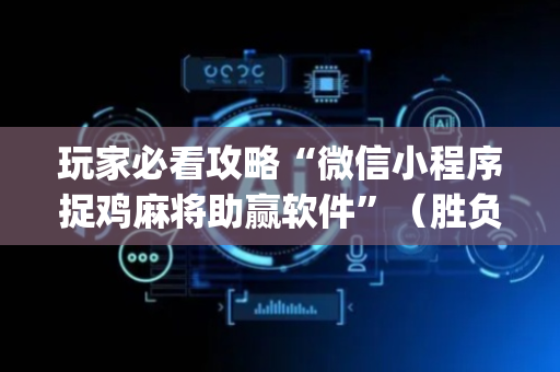 玩家必看攻略“微信小程序捉鸡麻将助赢软件”（胜负规律拿好牌)