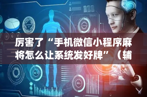 厉害了“手机微信小程序麻将怎么让系统发好牌”（辅助器通用版)