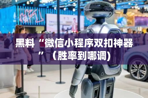 黑料“微信小程序双扣神器”（胜率到哪调)