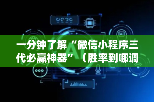 一分钟了解“微信小程序三代必赢神器”（胜率到哪调)
