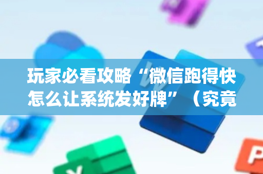 玩家必看攻略“微信跑得快怎么让系统发好牌”（究竟是不是有挂)