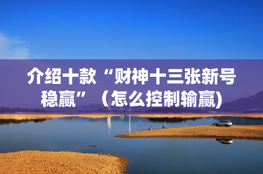 介绍十款“财神十三张新号稳赢”（怎么控制输赢)