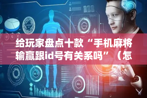 给玩家盘点十款“手机麻将输赢跟id号有关系吗”（怎么增加胜率)