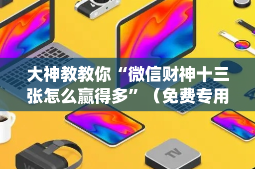 大神教教你“微信财神十三张怎么赢得多”（免费专用神器)