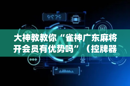 大神教教你“雀神广东麻将开会员有优势吗”（控牌器)
