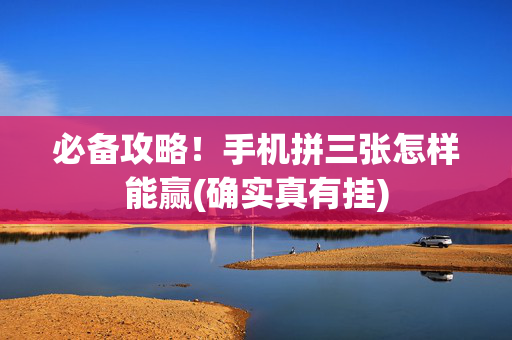 必备攻略！手机拼三张怎样能赢(确实真有挂)