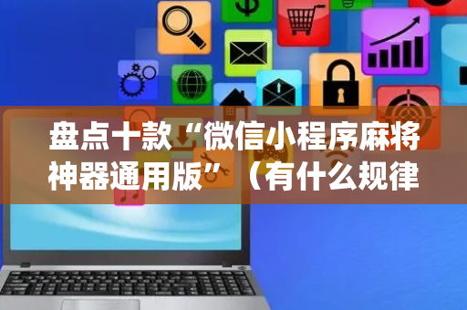 盘点十款“微信小程序麻将神器通用版”（有什么规律)