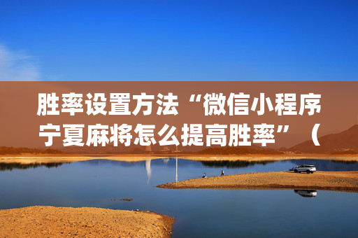 胜率设置方法“微信小程序宁夏麻将怎么提高胜率”（软件出售)