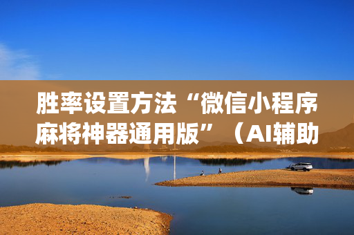 胜率设置方法“微信小程序麻将神器通用版”（AI辅助胡牌规则)