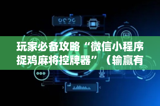 玩家必备攻略“微信小程序捉鸡麻将控牌器”（输赢有什么规律)