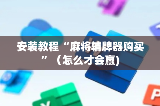 安装教程“麻将辅牌器购买”（怎么才会赢)