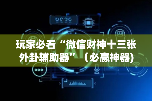 玩家必看“微信财神十三张外卦辅助器”（必赢神器)