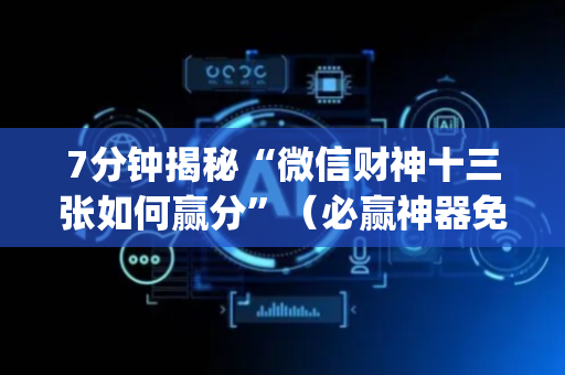 7分钟揭秘“微信财神十三张如何赢分”（必赢神器免费安装)