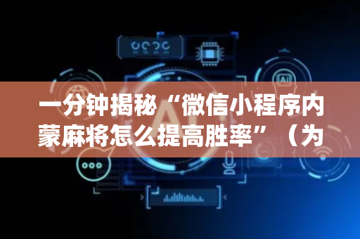 一分钟揭秘“微信小程序内蒙麻将怎么提高胜率”（为什么有人一直赢)
