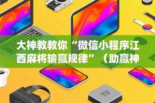 大神教教你“微信小程序江西麻将输赢规律”（助赢神器)