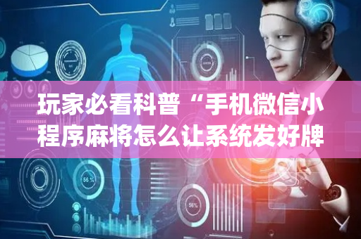 玩家必看科普“手机微信小程序麻将怎么让系统发好牌”（辅助挂发牌规律)