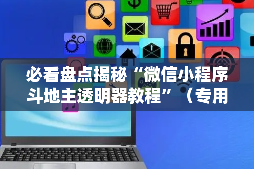 必看盘点揭秘“微信小程序斗地主透明器教程”（专用神器下载)