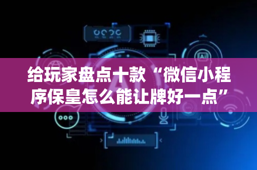 给玩家盘点十款“微信小程序保皇怎么能让牌好一点”（软挂神器)