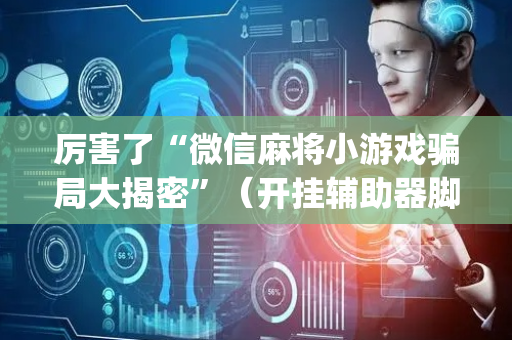 厉害了“微信麻将小游戏骗局大揭密”（开挂辅助器脚本)