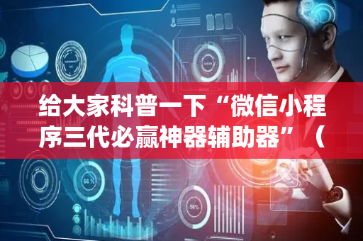给大家科普一下“微信小程序三代必赢神器辅助器”（输赢规律)