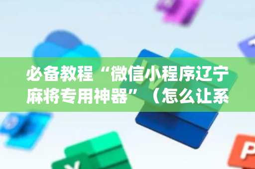 必备教程“微信小程序辽宁麻将专用神器”（怎么让系统给自己好牌)