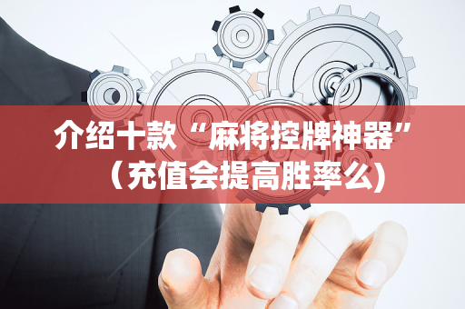 介绍十款“麻将控牌神器”（充值会提高胜率么)