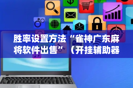 胜率设置方法“雀神广东麻将软件出售”（开挂辅助器脚本)