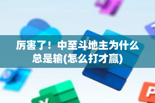 厉害了！中至斗地主为什么总是输(怎么打才赢)