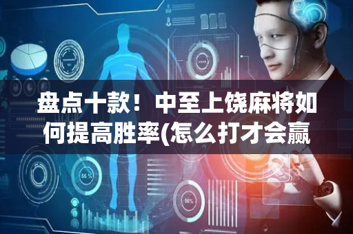 盘点十款！中至上饶麻将如何提高胜率(怎么打才会赢)