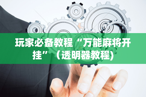 玩家必备教程“万能麻将开挂”（透明器教程)