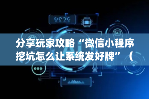 分享玩家攻略“微信小程序挖坑怎么让系统发好牌”（辅助神器免费)