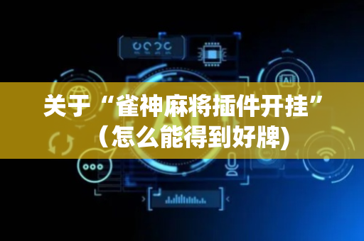 关于“雀神麻将插件开挂”（怎么能得到好牌)