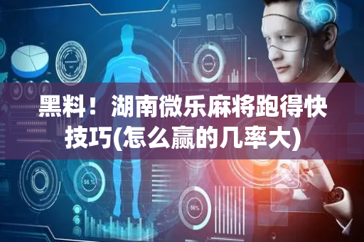 黑料！湖南微乐麻将跑得快技巧(怎么赢的几率大)
