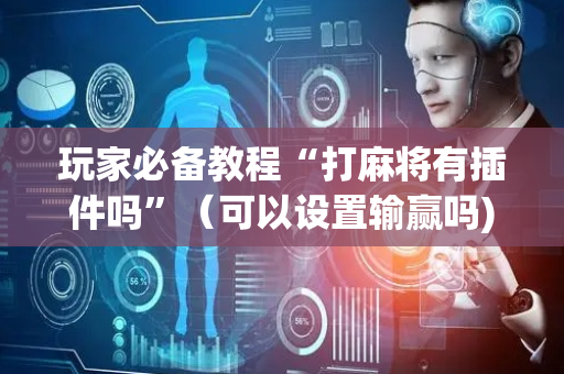 玩家必备教程“打麻将有插件吗”（可以设置输赢吗)