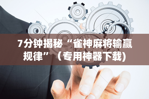 7分钟揭秘“雀神麻将输赢规律”（专用神器下载)