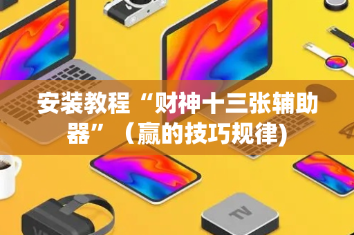 安装教程“财神十三张辅助器”（赢的技巧规律)