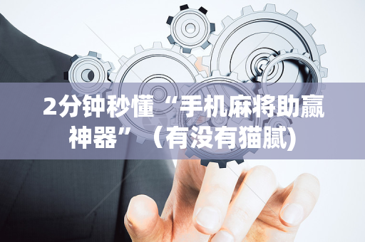 2分钟秒懂“手机麻将助赢神器”（有没有猫腻)