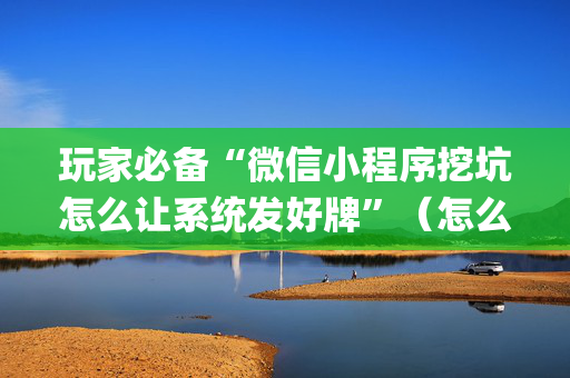 玩家必备“微信小程序挖坑怎么让系统发好牌”（怎么设置才能赢)