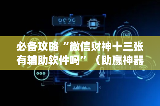必备攻略“微信财神十三张有辅助软件吗”（助赢神器购买)