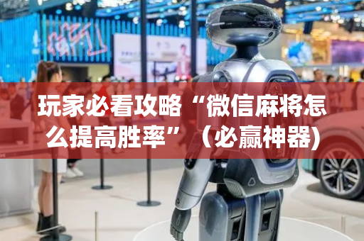 玩家必看攻略“微信麻将怎么提高胜率”（必赢神器)