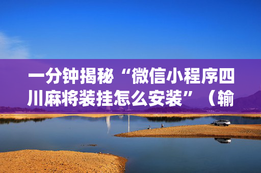 一分钟揭秘“微信小程序四川麻将装挂怎么安装”（输赢跟id号有关系吗)