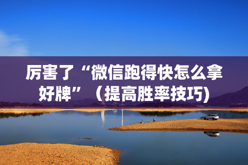 厉害了“微信跑得快怎么拿好牌”（提高胜率技巧)