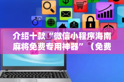 介绍十款“微信小程序海南麻将免费专用神器”（免费辅助)