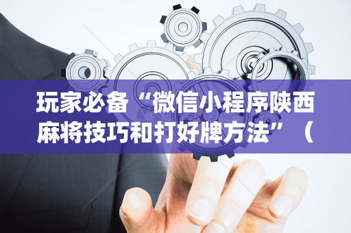 玩家必备“微信小程序陕西麻将技巧和打好牌方法”（必赢神器)