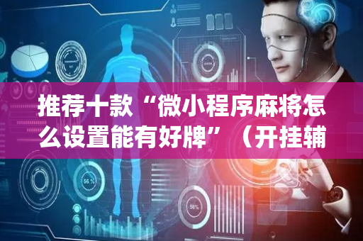 推荐十款“微小程序麻将怎么设置能有好牌”（开挂辅助插件)