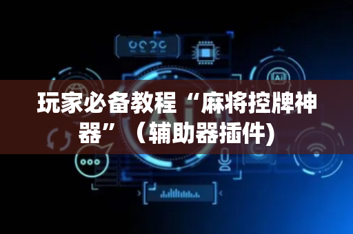 玩家必备教程“麻将控牌神器”（辅助器插件)