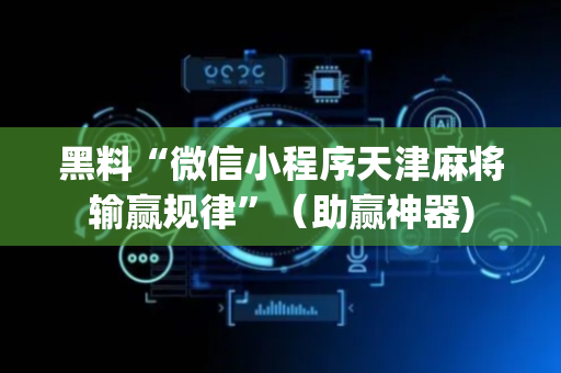 黑料“微信小程序天津麻将输赢规律”（助赢神器)