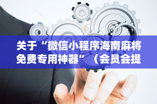 关于“微信小程序海南麻将免费专用神器”（会员会提高胜率吗)